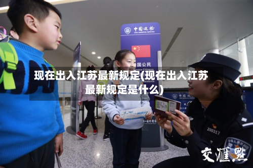 现在出入江苏最新规定(现在出入江苏最新规定是什么)