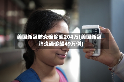 美国新冠肺炎确诊超204万(美国新冠肺炎确诊超49万例)-第3张图片