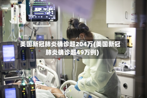 美国新冠肺炎确诊超204万(美国新冠肺炎确诊超49万例)-第1张图片