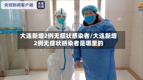 大连新增2例无症状感染者/大连新增2例无症状感染者是哪里的-第2张图片