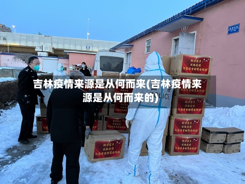 吉林疫情来源是从何而来(吉林疫情来源是从何而来的)-第3张图片