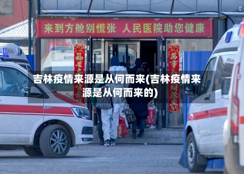 吉林疫情来源是从何而来(吉林疫情来源是从何而来的)-第1张图片