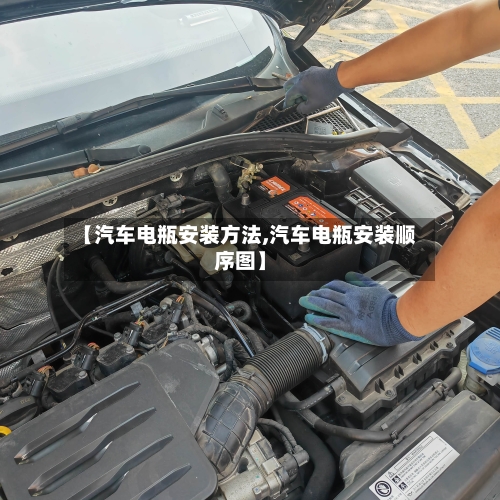 【汽车电瓶安装方法,汽车电瓶安装顺序图】