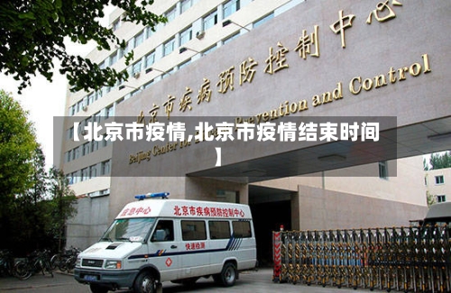 【北京市疫情,北京市疫情结束时间】-第1张图片