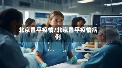 北京昌平疫情/北京昌平疫情病例
