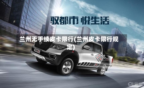 兰州无手续皮卡限行(兰州皮卡限行规定)-第2张图片