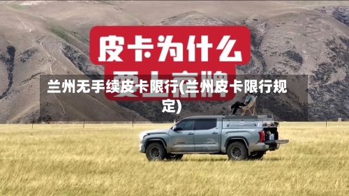 兰州无手续皮卡限行(兰州皮卡限行规定)