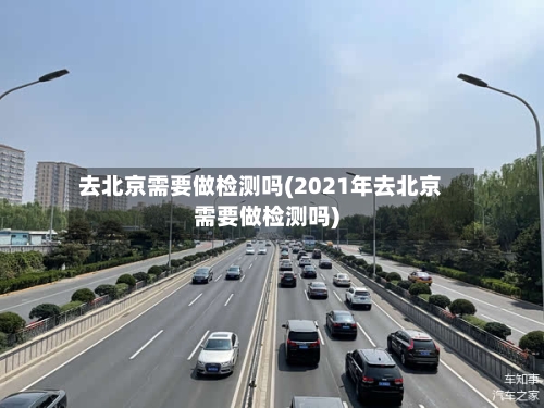 去北京需要做检测吗(2021年去北京需要做检测吗)-第3张图片