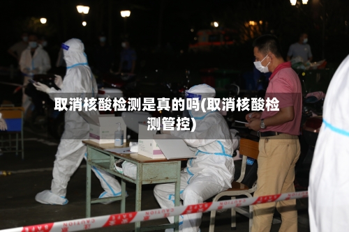 取消核酸检测是真的吗(取消核酸检测管控)-第2张图片