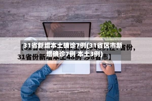 31省新增本土确诊7例(31省区市新增确诊7例 本土3例)-第3张图片