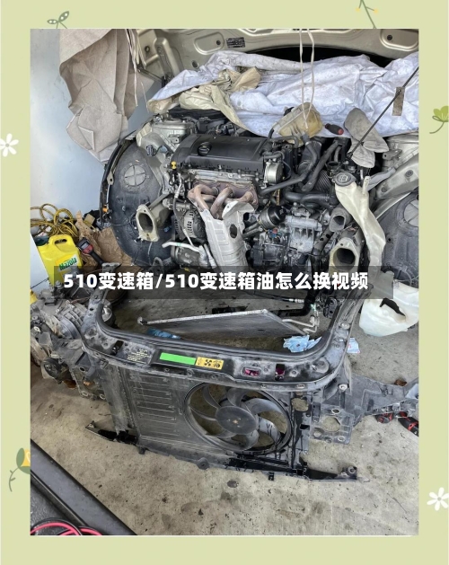 510变速箱/510变速箱油怎么换视频-第3张图片