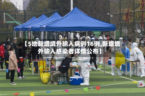 【5地新增境外输入病例16例,新增境外输入感染者详情公布】