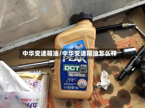 中华变速箱油/中华变速箱油怎么样-第2张图片