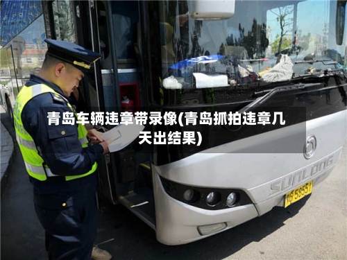 青岛车辆违章带录像(青岛抓拍违章几天出结果)-第2张图片
