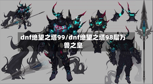 dnf绝望之塔99/dnf绝望之塔98层万兽之皇