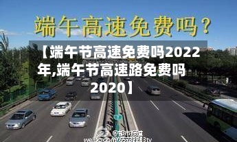 【端午节高速免费吗2022年,端午节高速路免费吗2020】