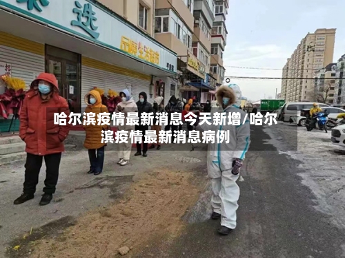 哈尔滨疫情最新消息今天新增/哈尔滨疫情最新消息病例-第2张图片