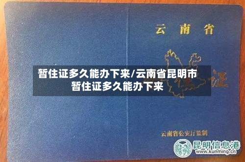 暂住证多久能办下来/云南省昆明市暂住证多久能办下来-第1张图片