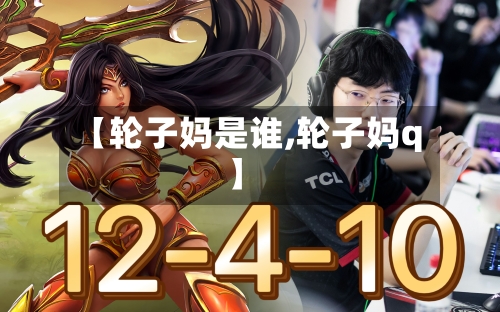 【轮子妈是谁,轮子妈q】-第2张图片