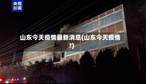 山东今天疫情最新消息(山东今天疫情?)-第2张图片