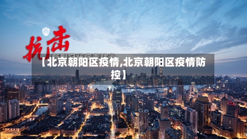 【北京朝阳区疫情,北京朝阳区疫情防控】-第1张图片