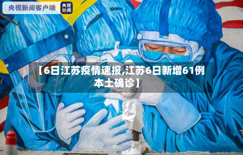【6日江苏疫情速报,江苏6日新增61例本土确诊】