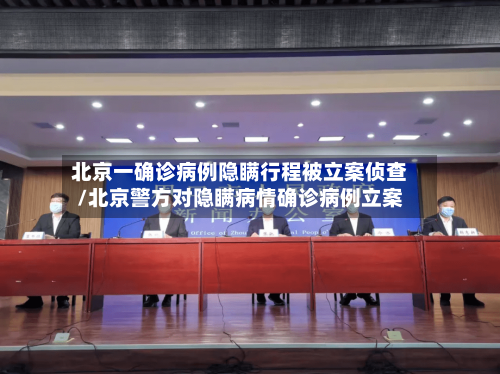 北京一确诊病例隐瞒行程被立案侦查/北京警方对隐瞒病情确诊病例立案