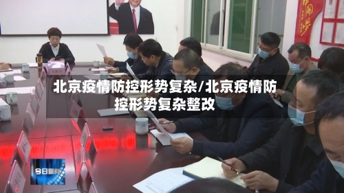 北京疫情防控形势复杂/北京疫情防控形势复杂整改