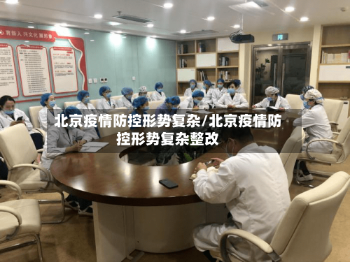 北京疫情防控形势复杂/北京疫情防控形势复杂整改-第2张图片
