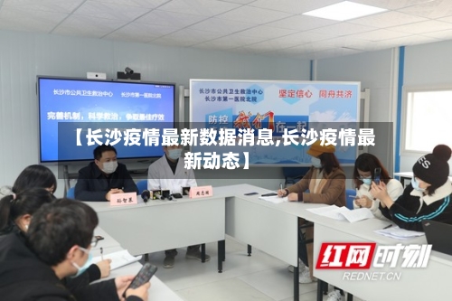 【长沙疫情最新数据消息,长沙疫情最新动态】-第3张图片