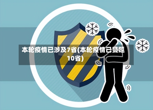 本轮疫情已涉及7省(本轮疫情已蔓延10省)