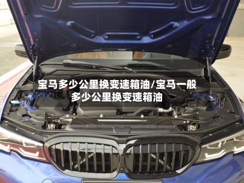 宝马多少公里换变速箱油/宝马一般多少公里换变速箱油