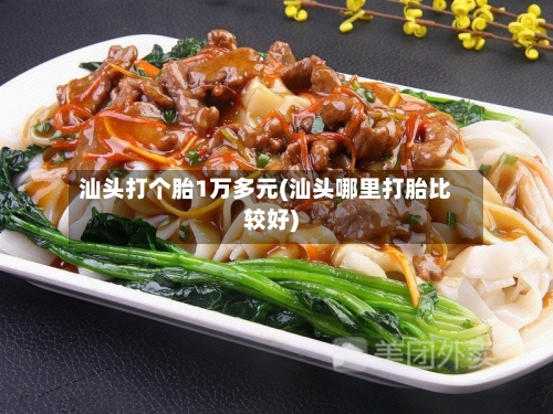 汕头打个胎1万多元(汕头哪里打胎比较好)-第1张图片