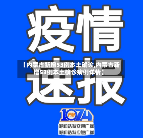 【内蒙古新增53例本土确诊,内蒙古新增53例本土确诊病例详情】