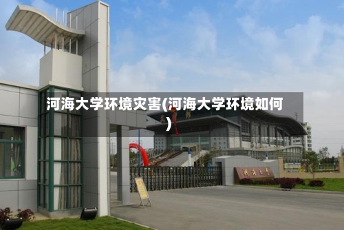 河海大学环境灾害(河海大学环境如何)