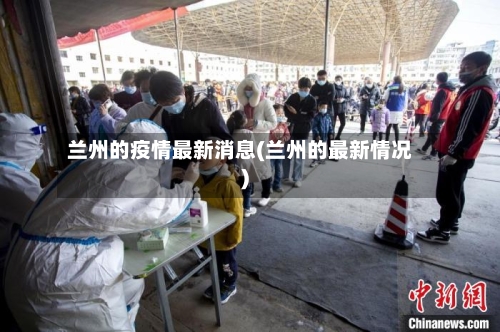 兰州的疫情最新消息(兰州的最新情况)-第3张图片