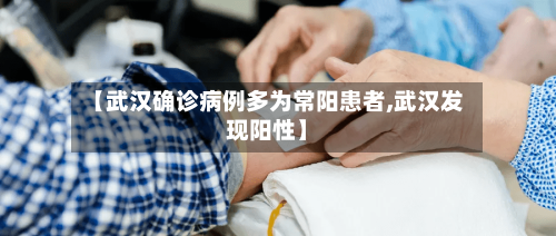 【武汉确诊病例多为常阳患者,武汉发现阳性】-第1张图片