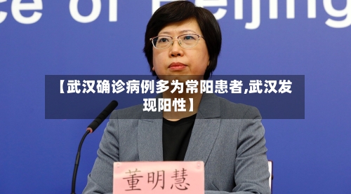 【武汉确诊病例多为常阳患者,武汉发现阳性】-第3张图片