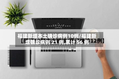 福建新增本土确诊病例10例/福建新增确诊病例 21 例,累计 56 例-第2张图片