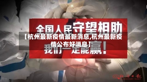 【杭州最新疫情最新消息,杭州最新疫情公布好消息】-第2张图片