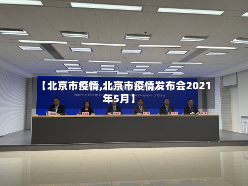 【北京市疫情,北京市疫情发布会2021年5月】