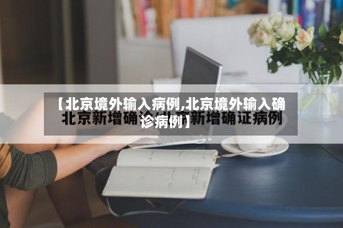 【北京境外输入病例,北京境外输入确诊病例】-第1张图片