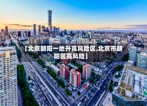 【北京朝阳一地升高风险区,北京市朝阳区高风险】-第3张图片