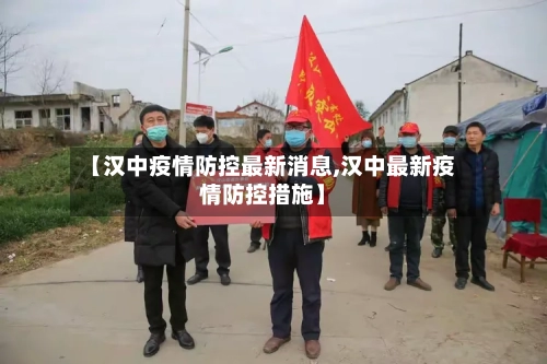 【汉中疫情防控最新消息,汉中最新疫情防控措施】
