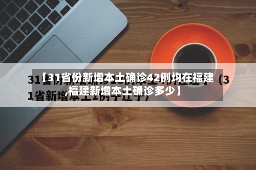 【31省份新增本土确诊42例均在福建,福建新增本土确诊多少】-第2张图片