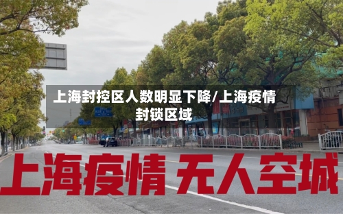 上海封控区人数明显下降/上海疫情封锁区域-第1张图片