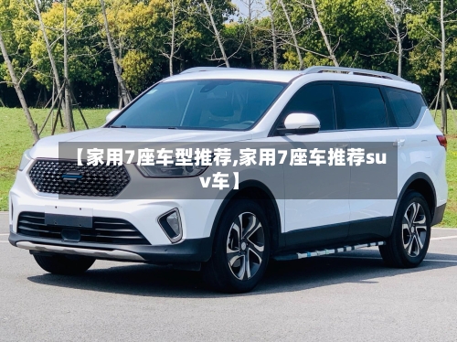 【家用7座车型推荐,家用7座车推荐suv车】