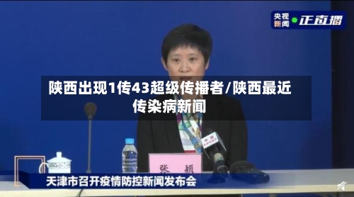 陕西出现1传43超级传播者/陕西最近传染病新闻-第1张图片