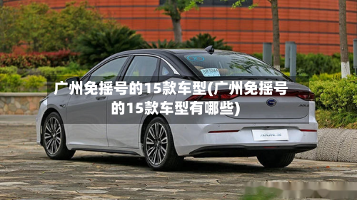 广州免摇号的15款车型(广州免摇号的15款车型有哪些)-第1张图片