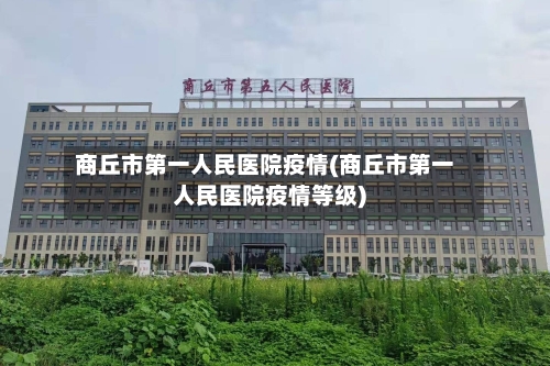 商丘市第一人民医院疫情(商丘市第一人民医院疫情等级)